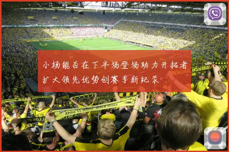 小杨能否在下半场登场助力开拓者扩大领先优势创赛季新纪录