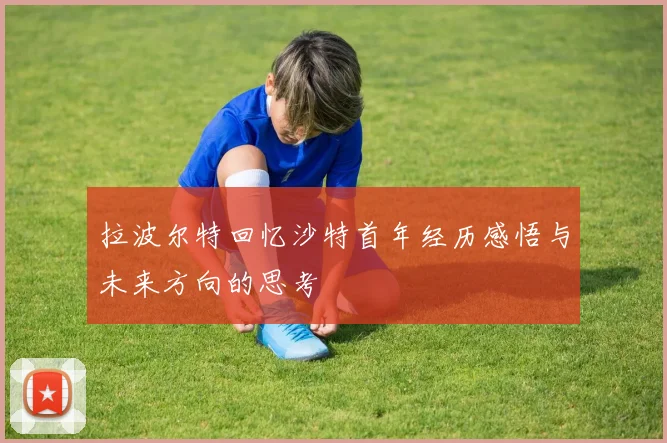 拉波尔特回忆沙特首年经历感悟与未来方向的思考