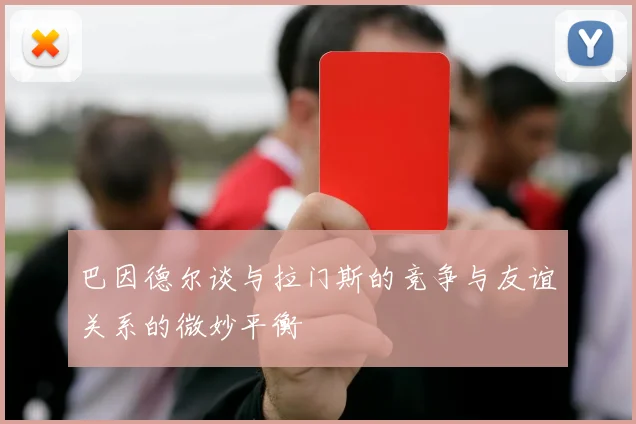 巴因德尔谈与拉门斯的竞争与友谊关系的微妙平衡