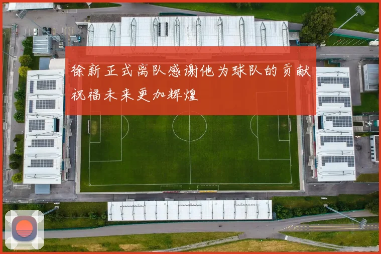 徐新正式离队感谢他为球队的贡献祝福未来更加辉煌
