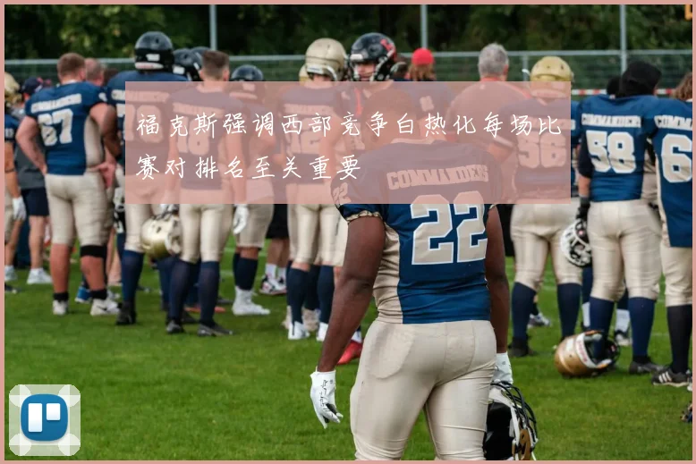 福克斯强调西部竞争白热化每场比赛对排名至关重要