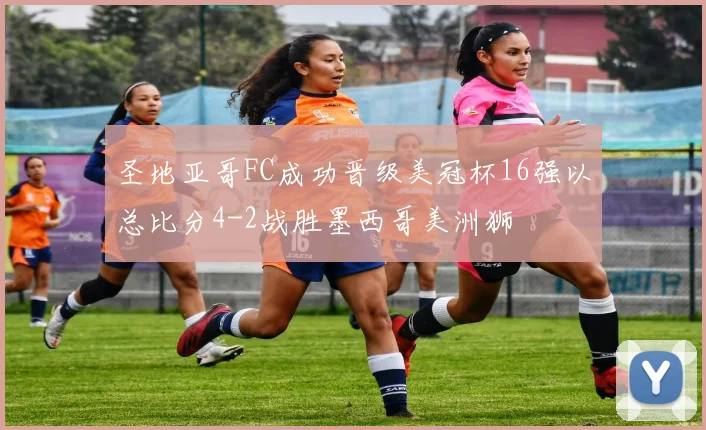 圣地亚哥FC成功晋级美冠杯16强以总比分4-2战胜墨西哥美洲狮