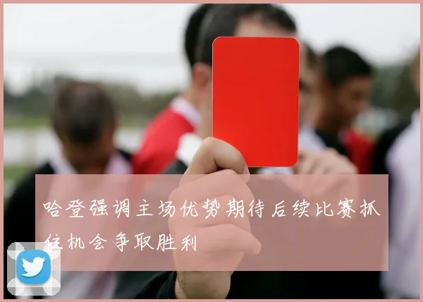 哈登强调主场优势期待后续比赛抓住机会争取胜利