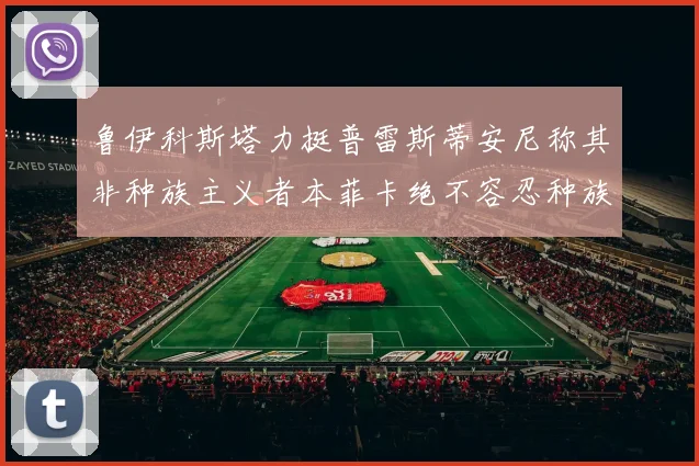 鲁伊科斯塔力挺普雷斯蒂安尼称其非种族主义者本菲卡绝不容忍种族歧视