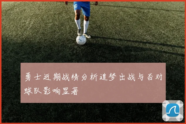 勇士近期战绩分析追梦出战与否对球队影响显著