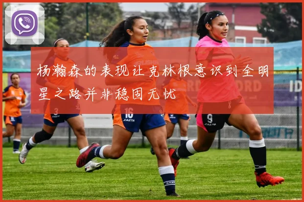 杨瀚森的表现让克林根意识到全明星之路并非稳固无忧