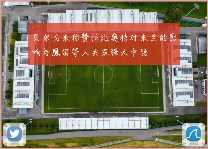 贝尔戈米称赞拉比奥特对米兰的影响与魔笛等人共筑强大中场