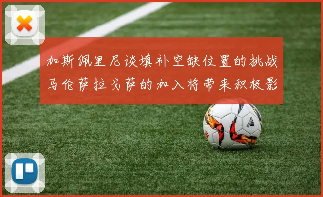 加斯佩里尼谈填补空缺位置的挑战马伦萨拉戈萨的加入将带来积极影响
